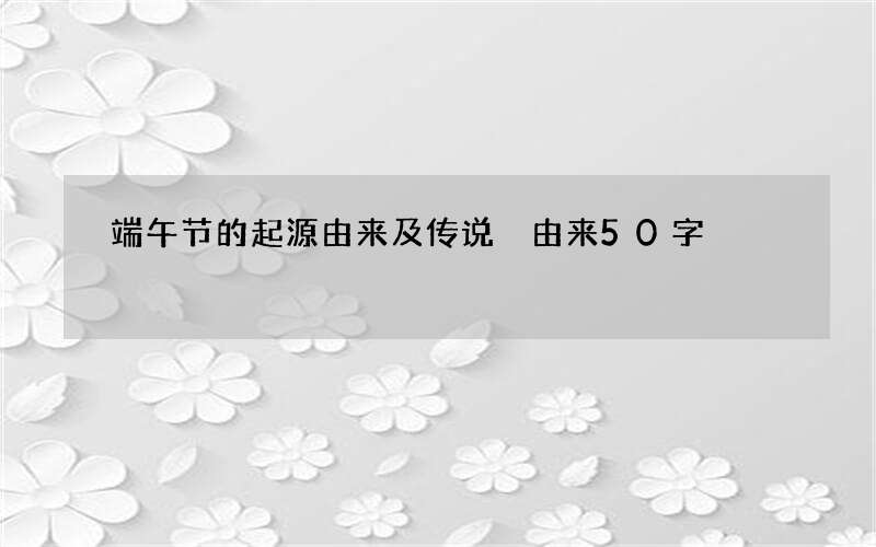 端午节的起源由来及传说 由来50字